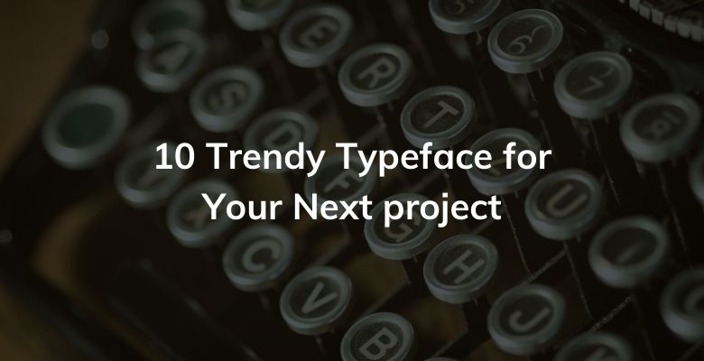10 Trendy Typeface for Your Next project